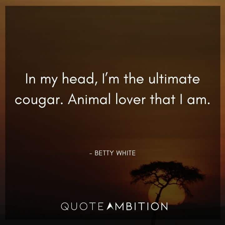 Betty White Quotes - In my head, I'm the ultimate cougar. Animal lover that I am.