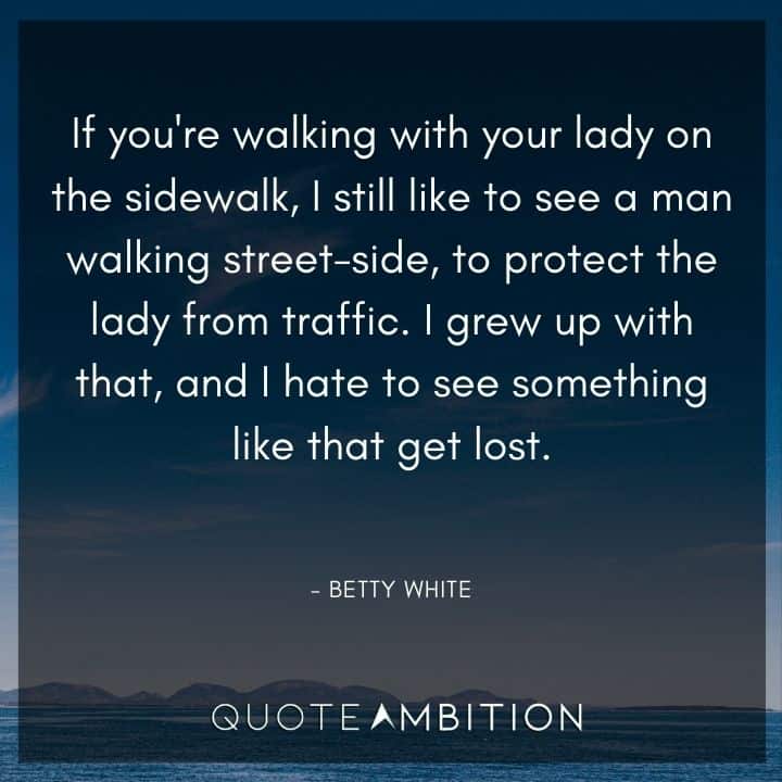 Betty White Quotes - If you're walking with your lady on the sidewalk, I still like to see a man walking street-side, to protect the lady from traffic.