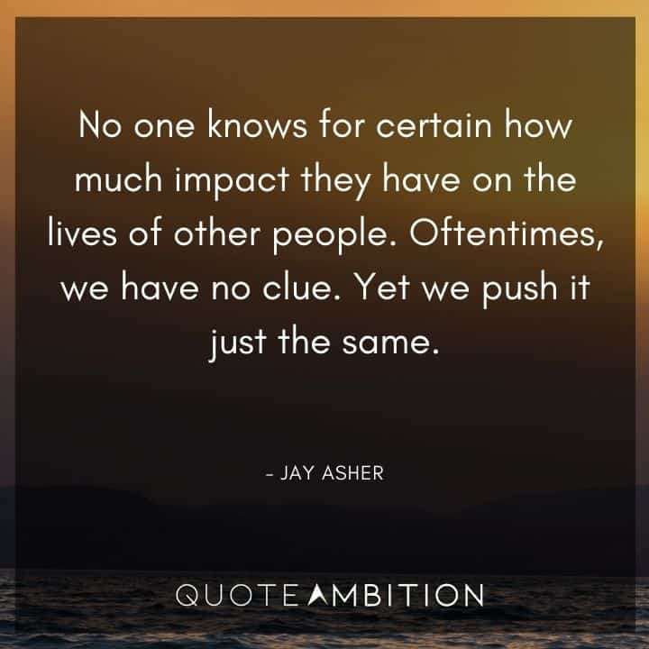 Caring Quotes - No one knows for certain how much impact they have on the lives of other people.