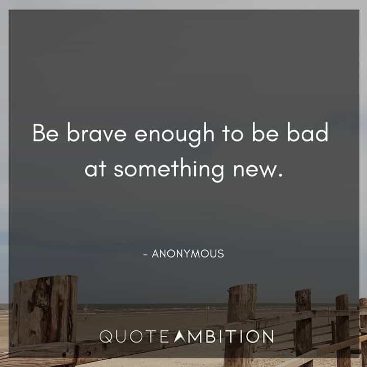 Comfort Zone Quotes - Be brave enough to be bad at something new.