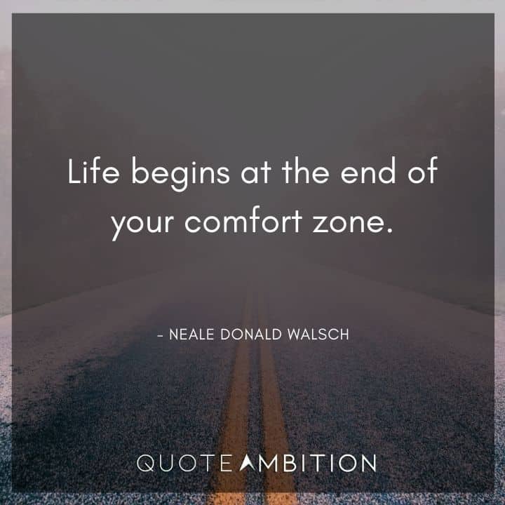 Comfort Zone Quotes - Life begins at the end of your comfort zone.