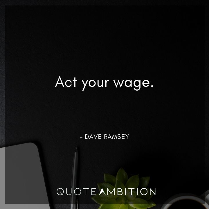 Dave Ramsey Quotes - Act your wage.