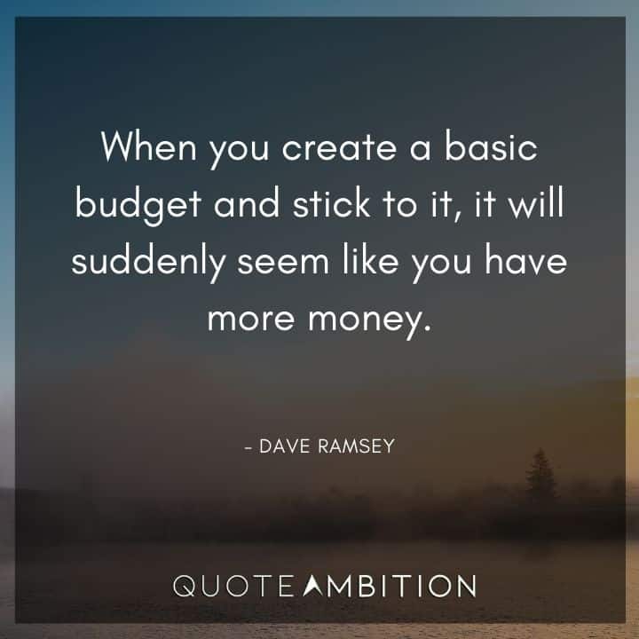 Dave Ramsey Quotes - When you create a basic budget and stick to it, it will suddenly seem like you have more money.