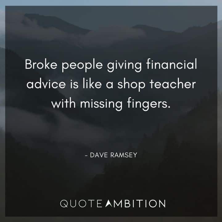 Dave Ramsey Quotes - Broke people giving financial advice is like a shop teacher with missing fingers.