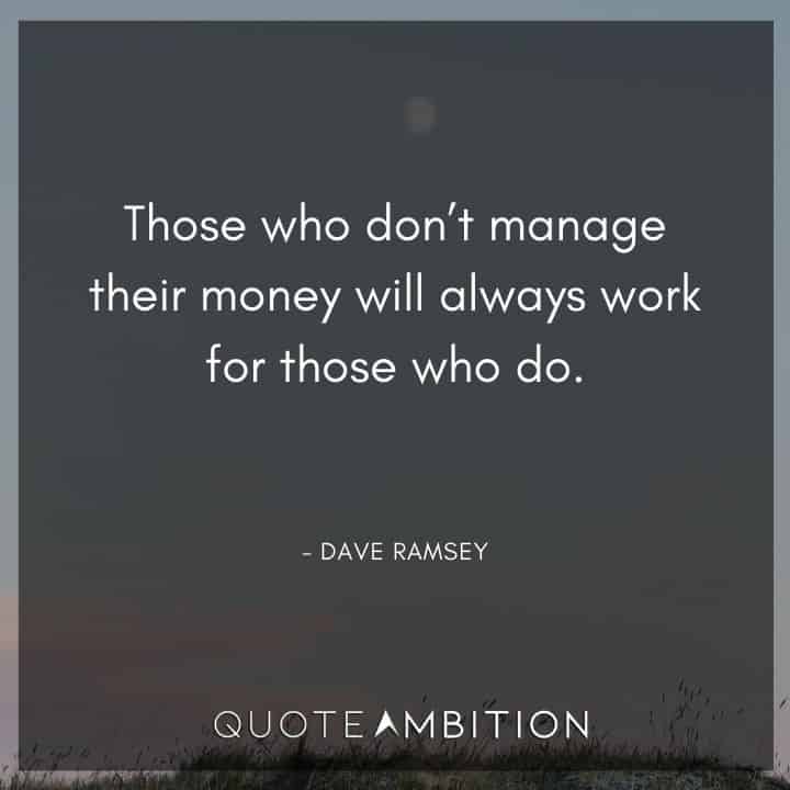 Dave Ramsey Quotes - Those who don't manage their money will always work for those who do.