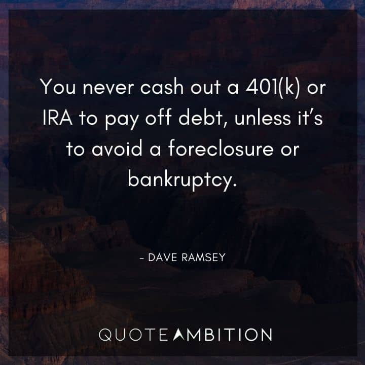 Dave Ramsey Quotes - You never cash out a 401(k) or IRA to pay off debt, unless it's to avoid a foreclosure or bankruptcy.