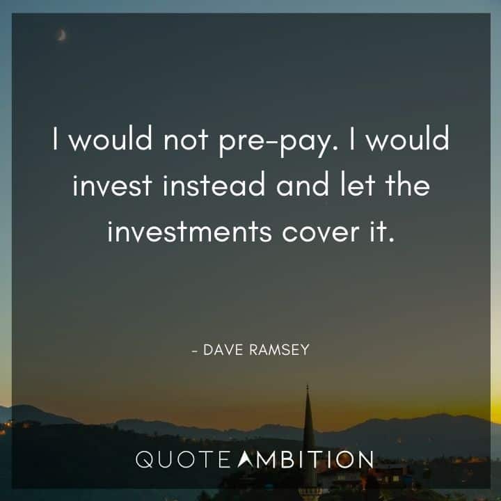 Dave Ramsey Quotes - I would not pre-pay. I would invest instead and let the investments cover it.