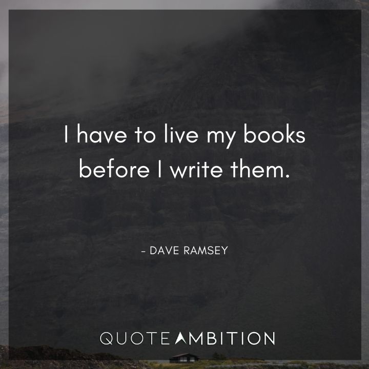 Dave Ramsey Quotes - I have to live my books before I write them.