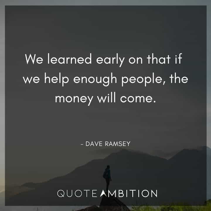Dave Ramsey Quotes - We learned early on that if we help enough people, the money will come.