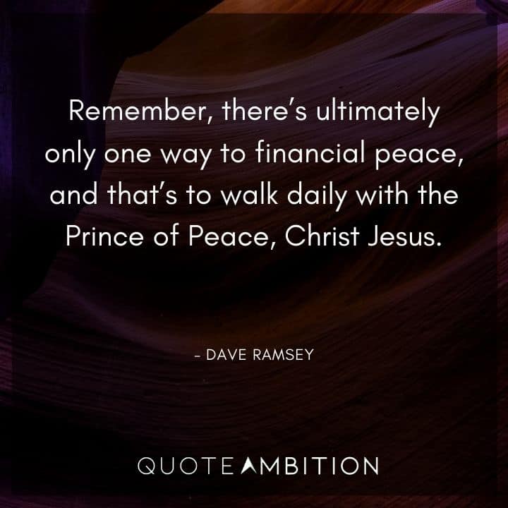 Dave Ramsey Quotes - Remember, there's ultimately only one way to financial peace, and that's to walk daily with the Prince of Peace, Christ Jesus.