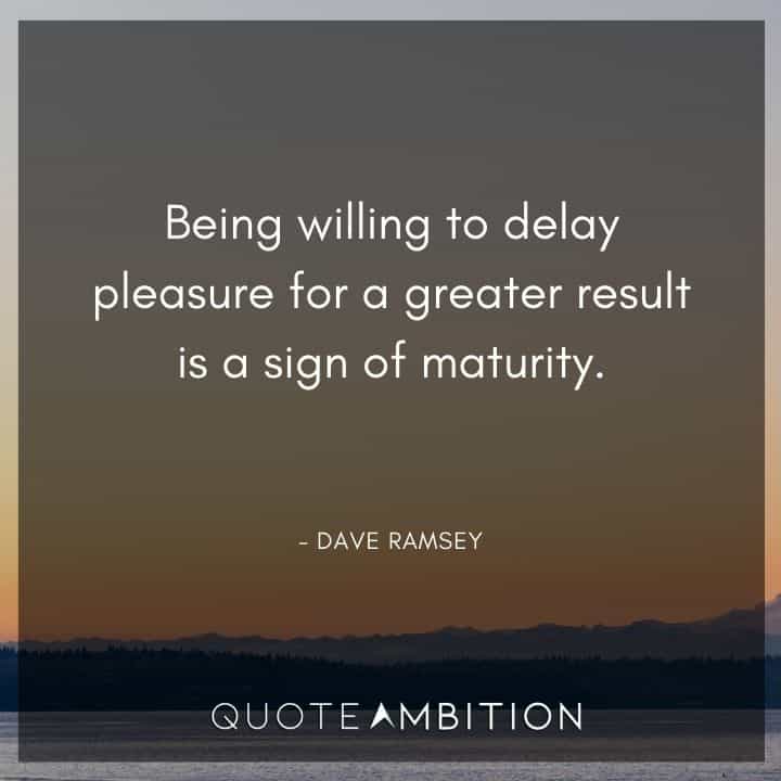 Dave Ramsey Quotes - Being willing to delay pleasure for a greater result is a sign of maturity.