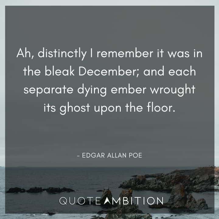 December Quotes - Ah, distinctly I remember it was in the bleak December; and each separate dying ember wrought its ghost upon the floor.