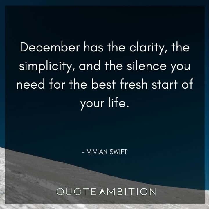 December Quotes - December has the clarity, the simplicity, and the silence you need for the best fresh start of your life.