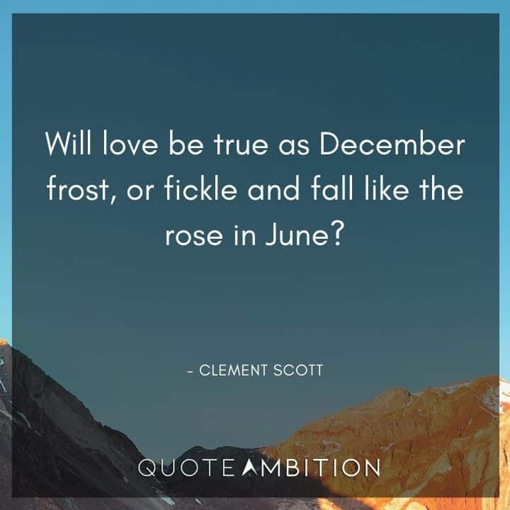 December Quotes - Will love be true as December frost, or fickle and fall like the rose in June?