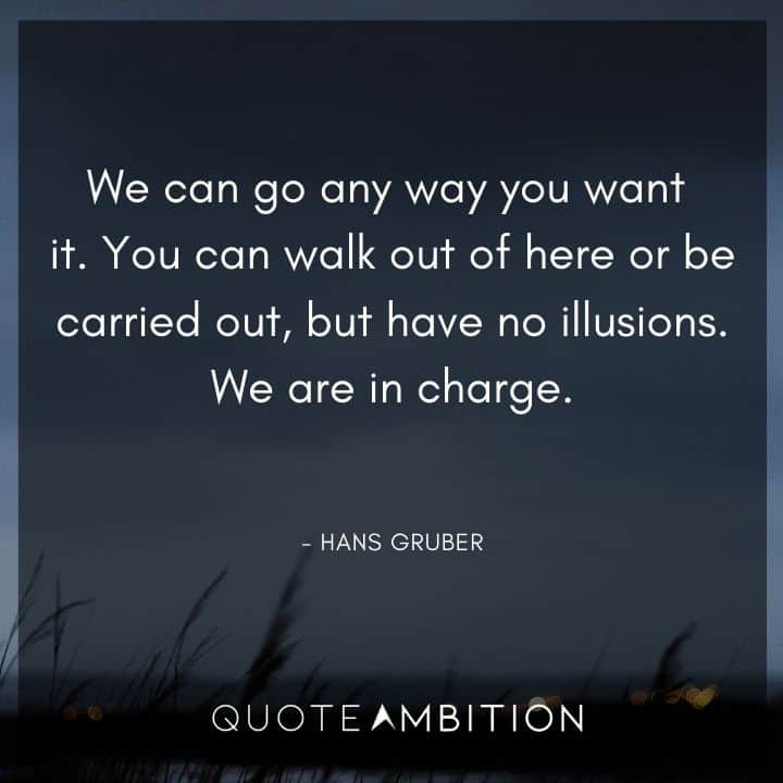 Die Hard Quotes - You can walk out of here or be carried out, but have no illusions. We are in charge.