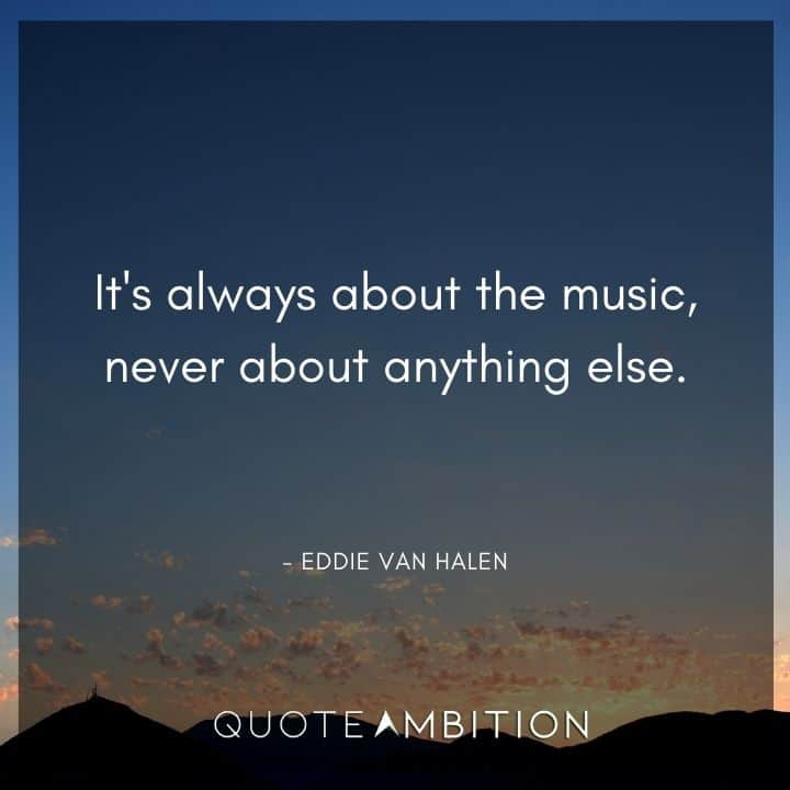 Eddie Van Halen Quotes - It's always about the music, never about anything else.