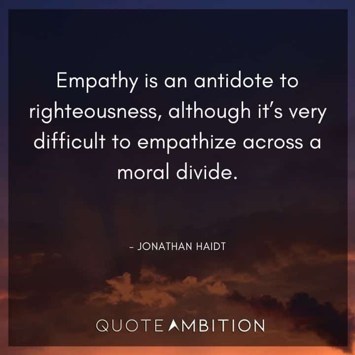 Empathy Quotes - Empathy is an antidote to righteousness, although it's very difficult to empathize across a moral divide.
