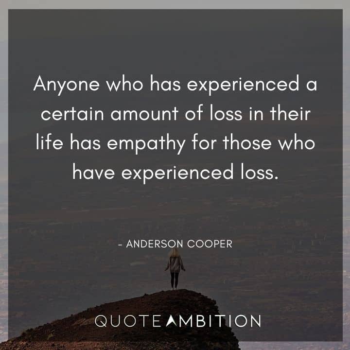 Empathy Quotes - Anyone who has experienced a certain amount of loss in their life has empathy for those who have experienced loss.