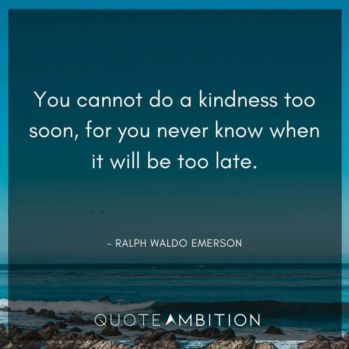 Empathy Quotes - You cannot do a kindness too soon, for you never know when it will be too late.