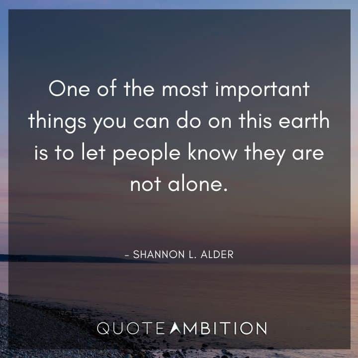 Empathy Quotes - One of the most important things you can do on this earth is to let people know they are not alone. 
