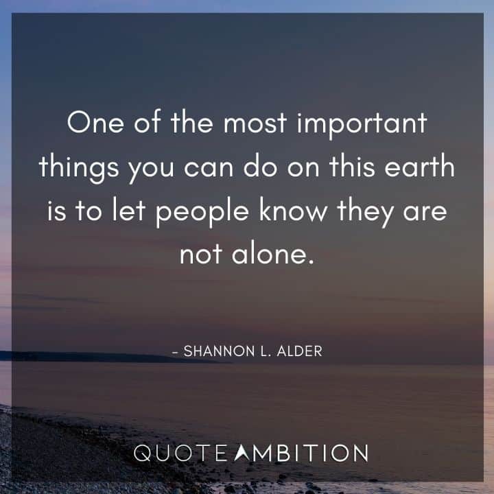 Empathy Quotes - One of the most important things you can do on this earth is to let people know they are not alone.