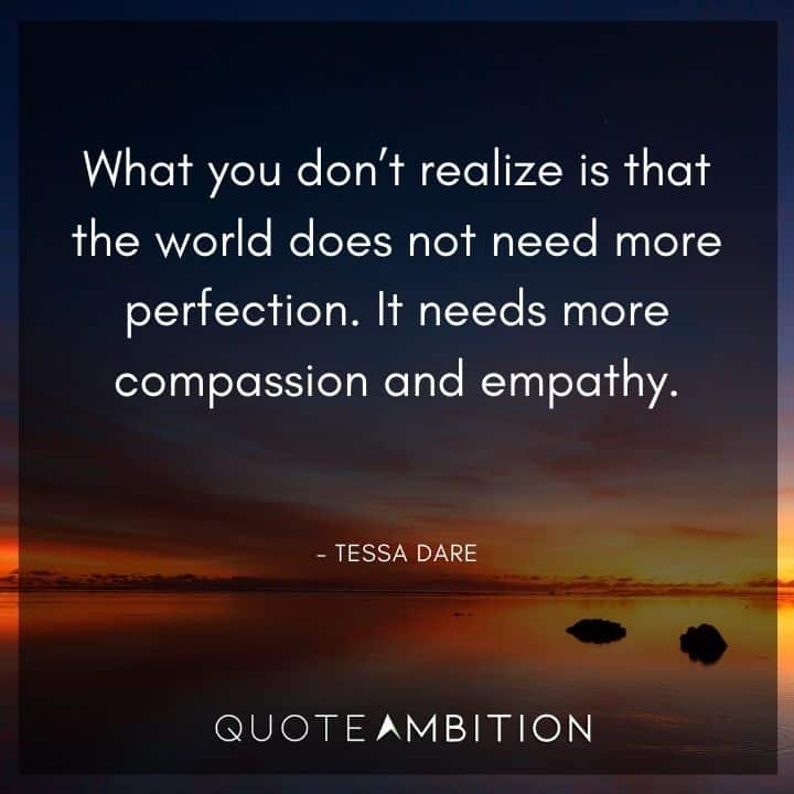 Empathy Quotes - What you don't realize is that the world does not need more perfection. It needs more compassion and empathy.