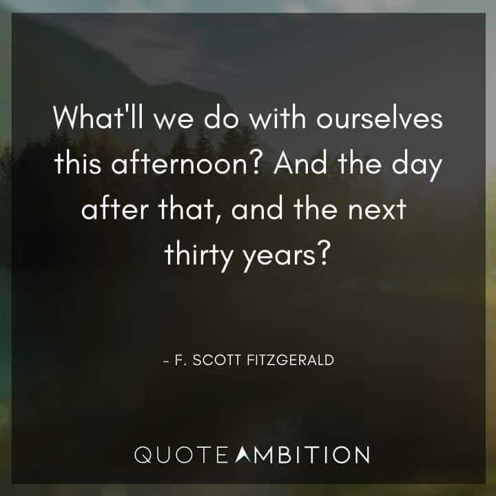 F. Scott Fitzgerald Quotes - What'll we do with ourselves this afternoon? And the day after that, and the next thirty years?