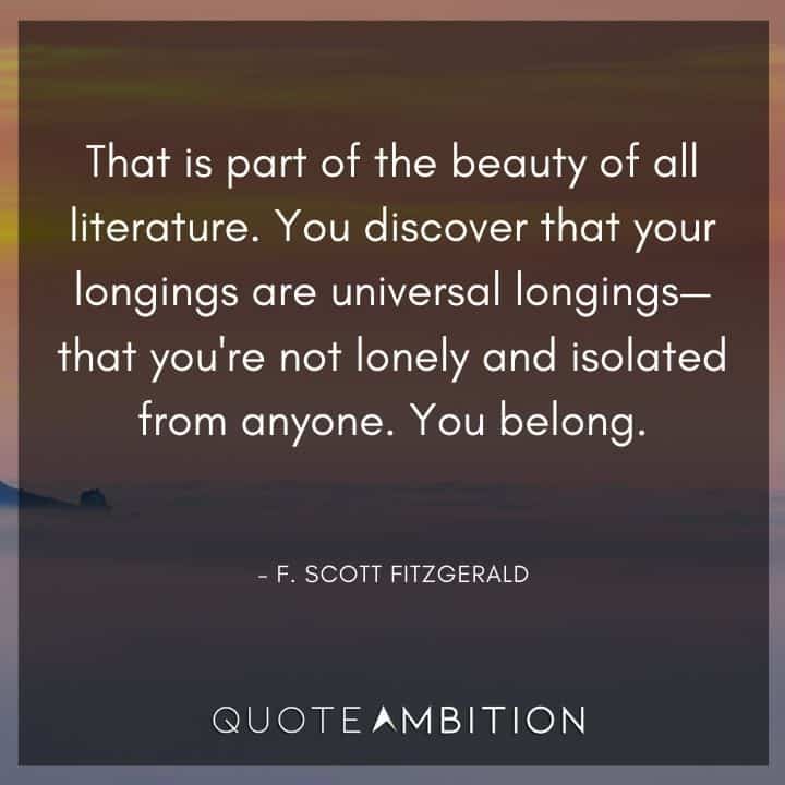 F. Scott Fitzgerald Quotes - That is part of the beauty of all literature. You discover that your longings are universal longings. 