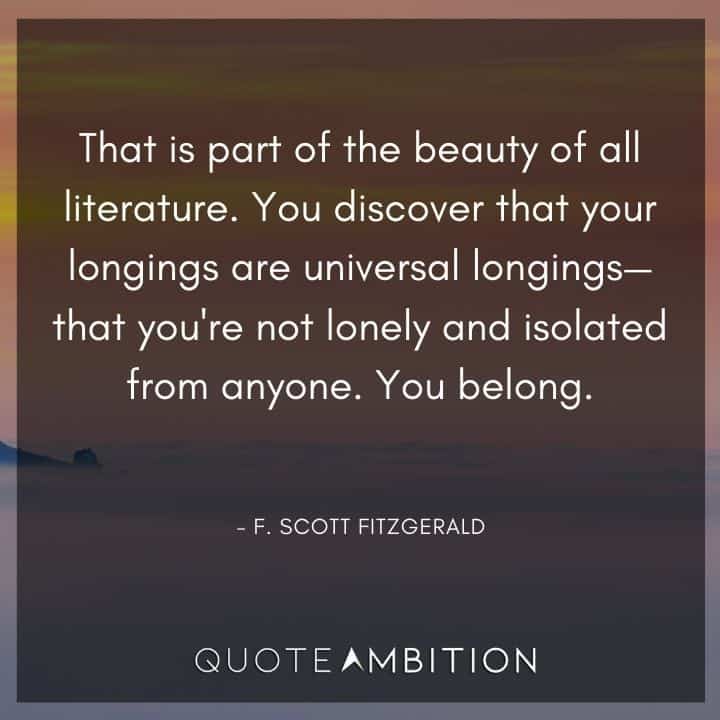 F. Scott Fitzgerald Quotes - That is part of the beauty of all literature. You discover that your longings are universal longings.