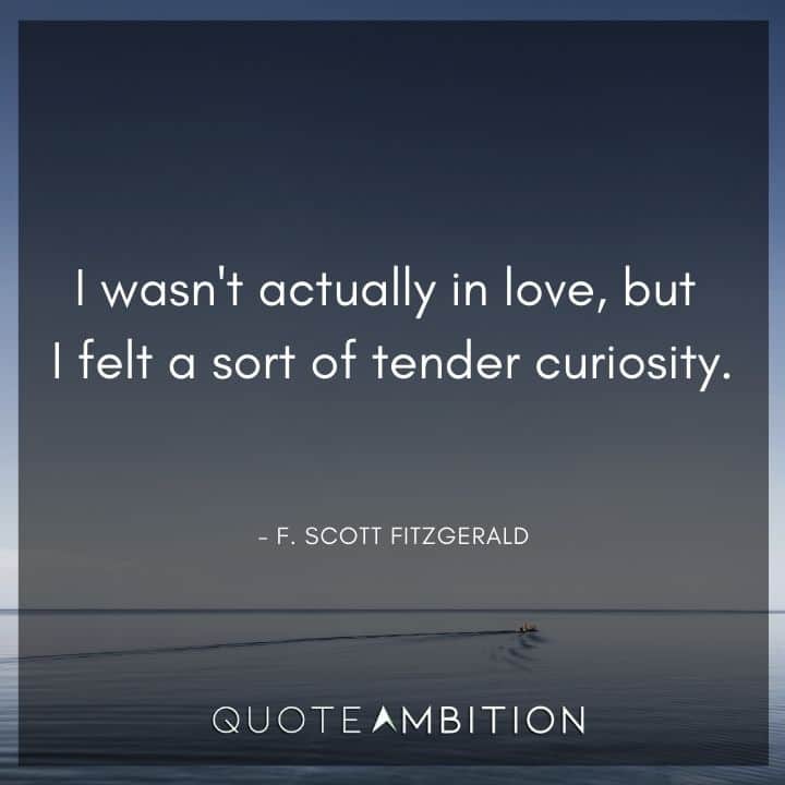 F. Scott Fitzgerald Quotes - I wasn't actually in love, but I felt a sort of tender curiosity.