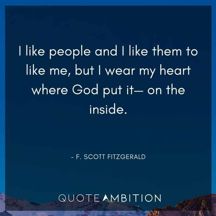 F. Scott Fitzgerald Quotes - I like people and I like them to like me, but I wear my heart where God put it - on the inside.