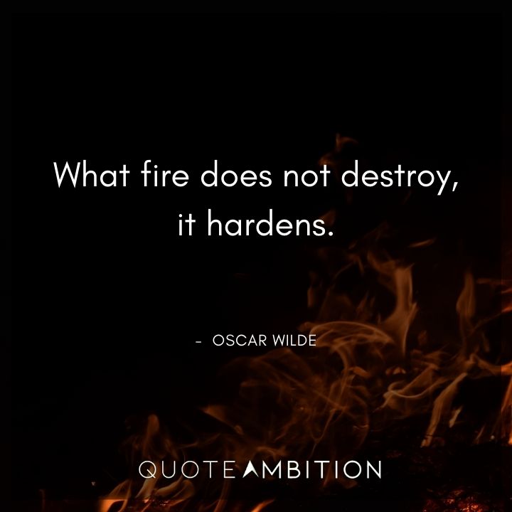 Fire Quotes - What fire does not destroy, it hardens.