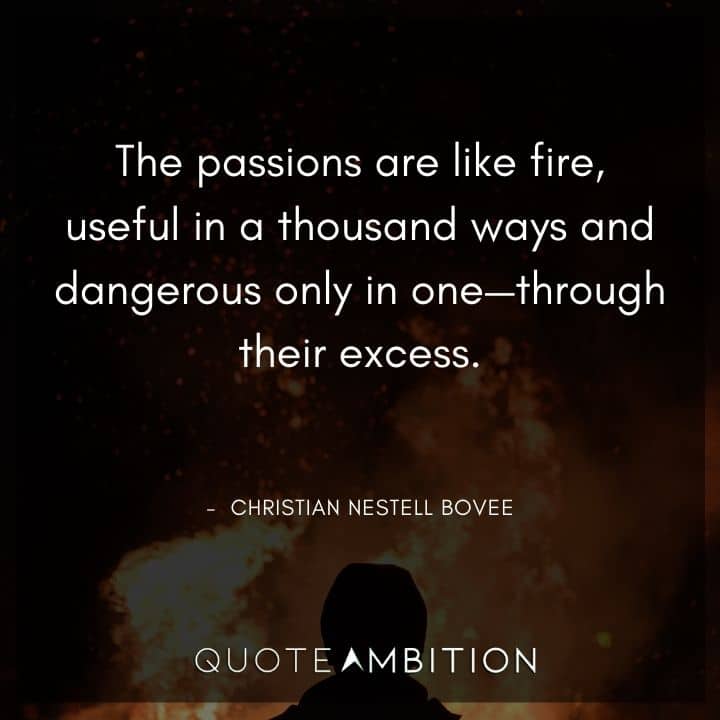 Fire Quotes - The passions are like fire, useful in a thousand ways and dangerous only in one - through their excess.
