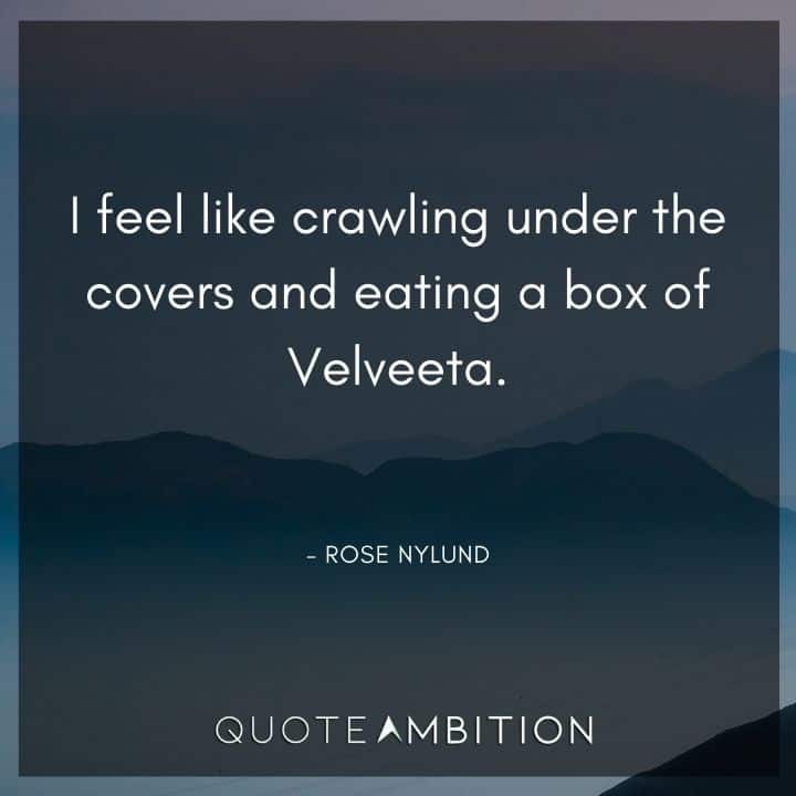 Golden Girls Quotes - I  feel like crawling under the covers and eating a box of Velveeta.