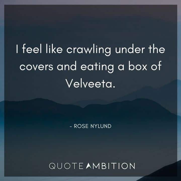 Golden Girls Quotes - I feel like crawling under the covers and eating a box of Velveeta.
