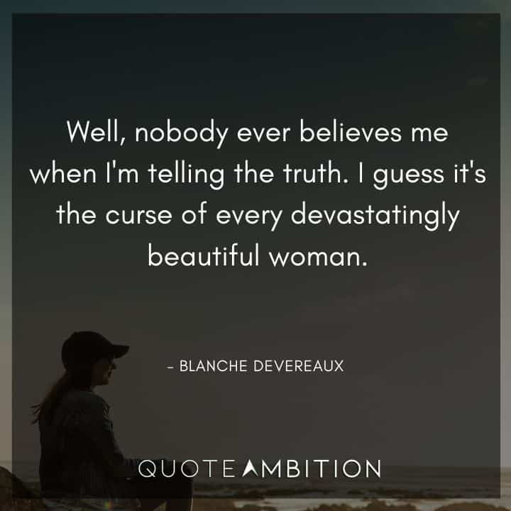 Golden Girls Quotes - Well, nobody ever believes me when I'm telling the truth. I guess it's the curse of every devastatingly beautiful woman.