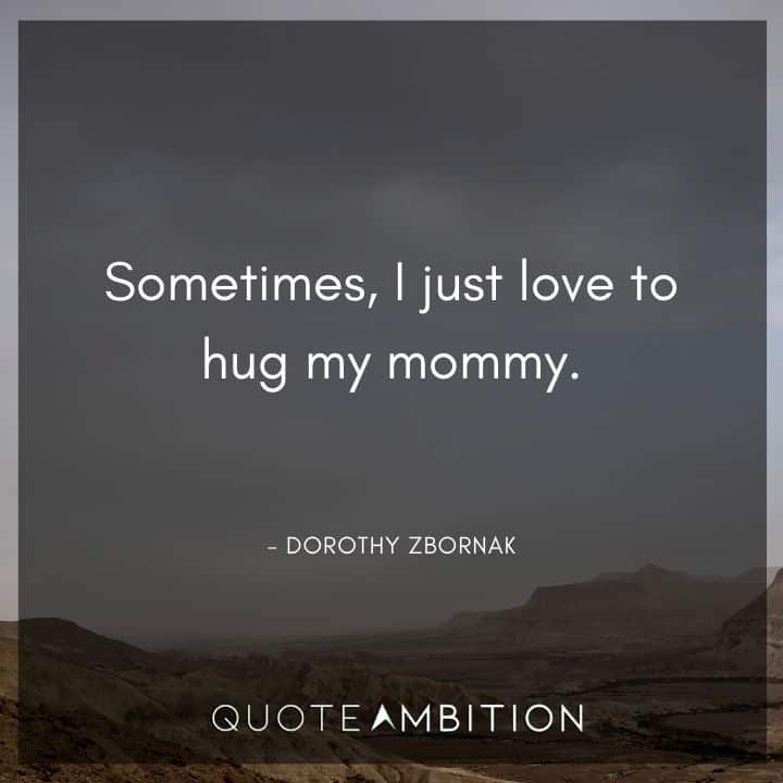Golden Girls Quotes - Sometimes, I just love to hug my mommy.