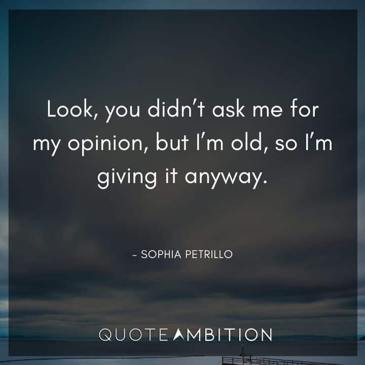 Golden Girls Quotes - Look, you didn't ask me for my opinion, but I'm old, so I'm giving it anyway.