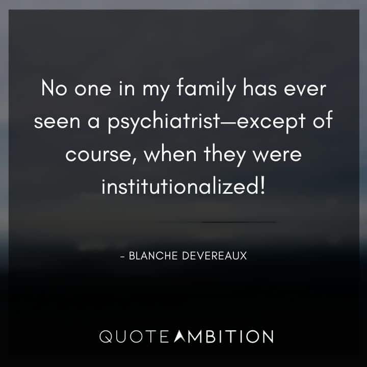 Golden Girls Quotes - No one in my family has ever seen a psychiatrist.