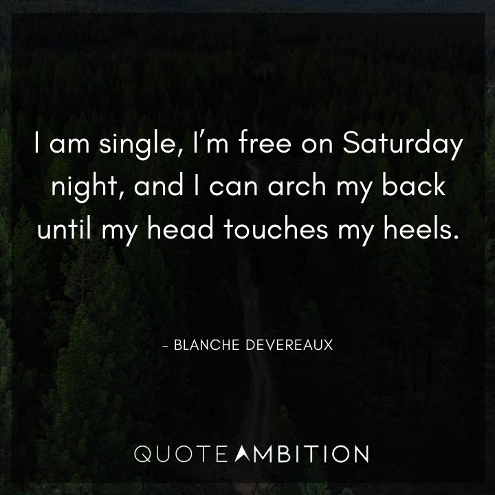 Golden Girls Quotes - I am single, I'm free on Saturday night, and I can arch my back until my head touches my heels.