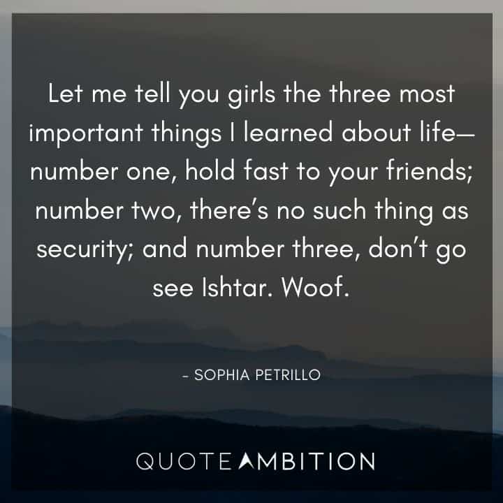 Golden Girls Quotes - Let me tell you girls the three most important things I learned about life.