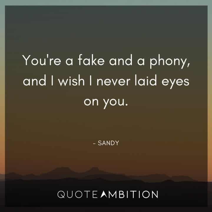 Grease Quotes - You're a fake and a phony, and I wish I never laid eyes on you.