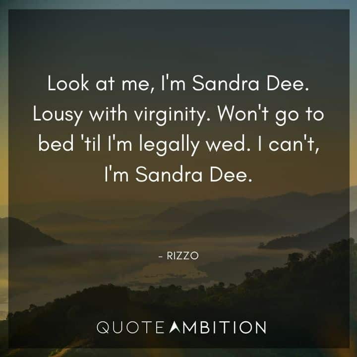 Grease Quotes - Look at me, I'm Sandra Dee. Lousy with virginity. Won't go to bed 'til I'm legally wed.