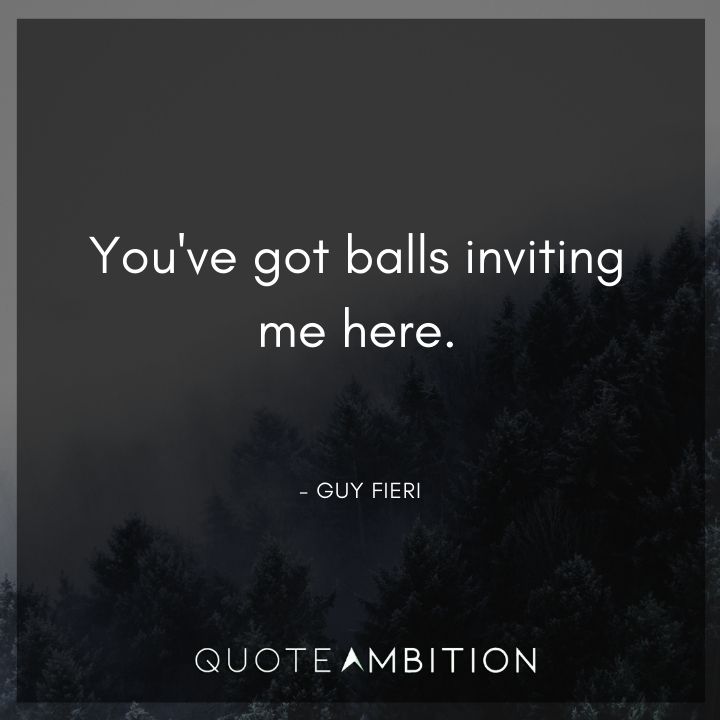 Guy Fieri Quotes - You've got balls inviting me here.