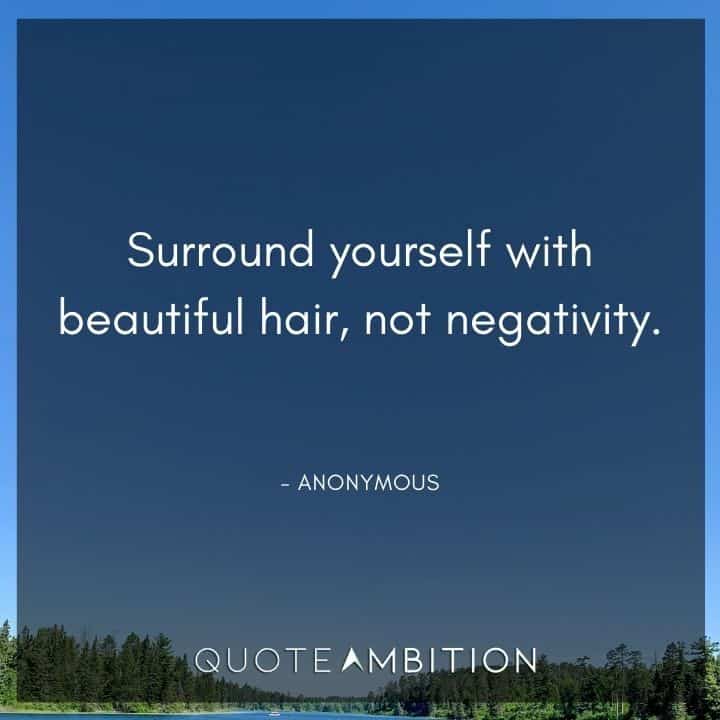 Hair Quotes - Surround yourself with beautiful hair, not negativity.