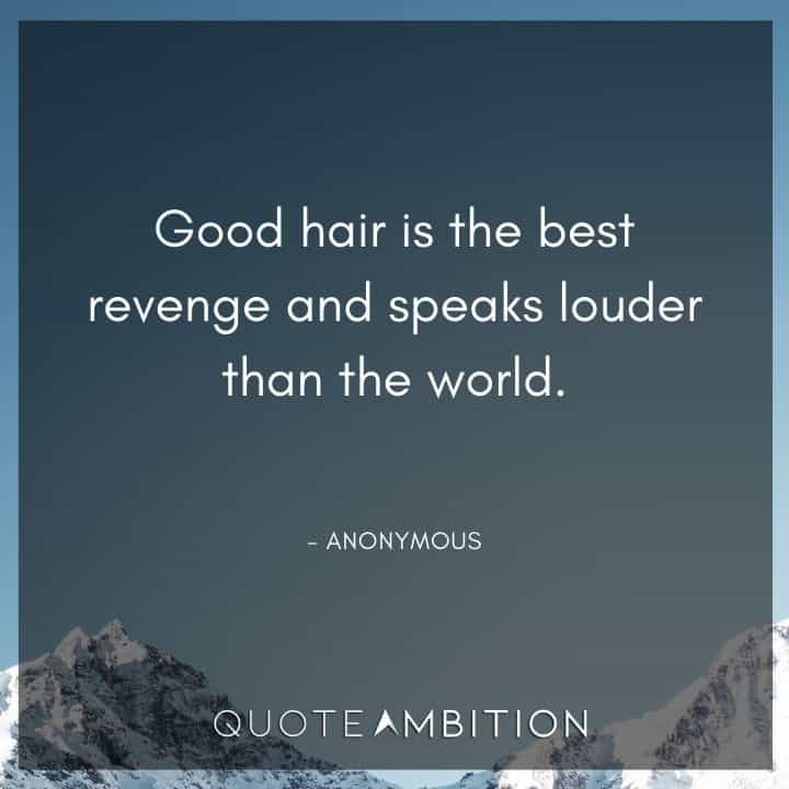 Hair Quotes - Good hair is the best revenge and speaks louder than the world.