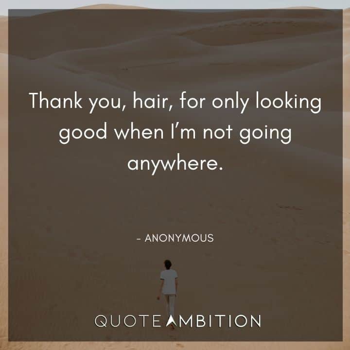 Hair Quotes - Thank you, hair, for only looking good when I'm not going anywhere.