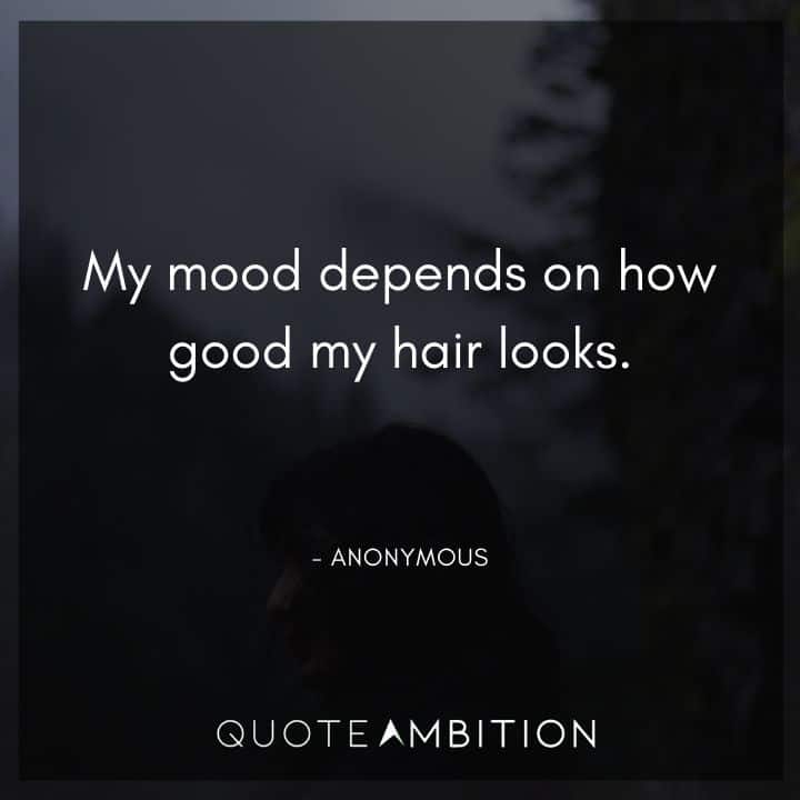 Hair Quotes - My mood depends on how good my hair looks.