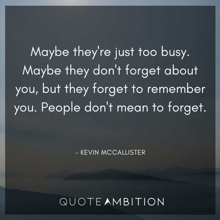 Home Alone Quotes - Maybe they don't forget about you, but they forget to remember you. People don't mean to forget.