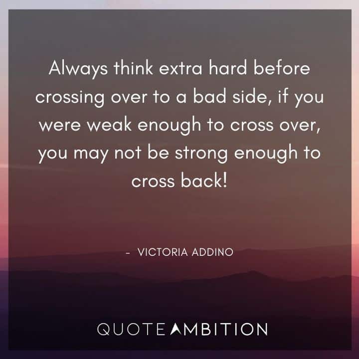 Inspirational Quotes About Life and Struggles - Always think extra hard before crossing over to a bad side, if you were weak enough to cross over, you may not be strong enough to cross back!